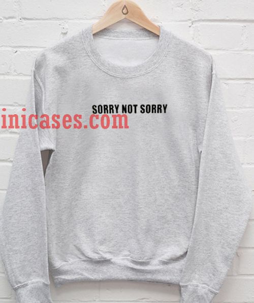 Sorry Not Sorry Sweatshirt Men And Women Sorry Not Sorry Sweatshirt Men And Women