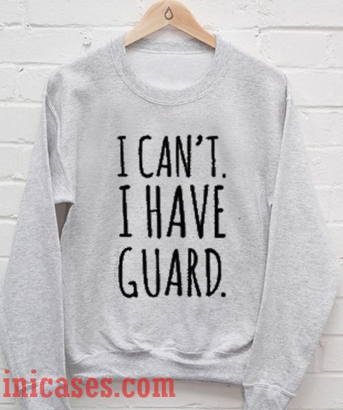 I Can't I Have Guard Sweatshirt Men And Women
