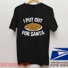 I Put Out For Santa T shirt