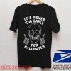 It's Never Too Early For Halloween T shirt