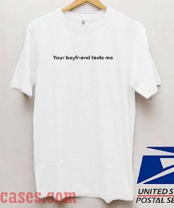 your boyfriend texts me T shirt