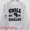 Chill Or Be Chilled Sweatshirt Men And Women