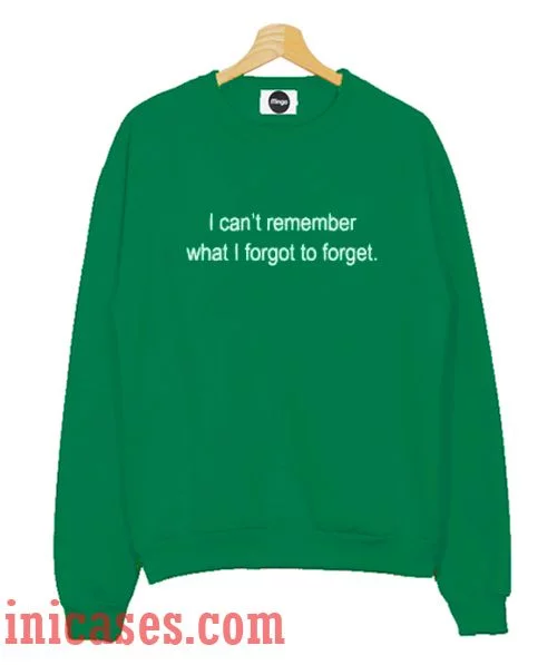 I Can't Remember What I Forgot To Forget Sweatshirt Men And Women