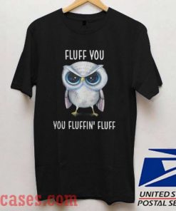 Owl Fluff You You Fluffin’ Fluff T shirt