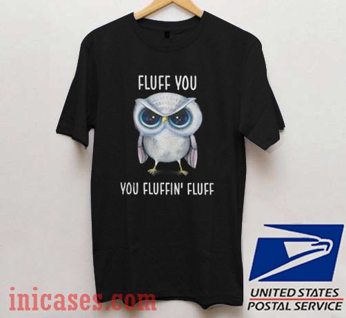 Owl Fluff You You Fluffin’ Fluff T shirt Owl Fluff You You Fluffin’ Fluff T shirt