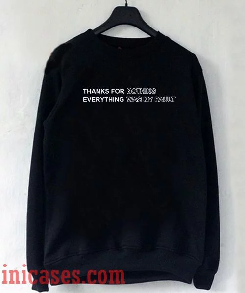 Thanks For Nothing Was My Fault Sweatshirt Men And Women