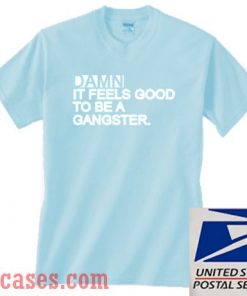 Damn It Feels Good To Be A Gangster T shirt