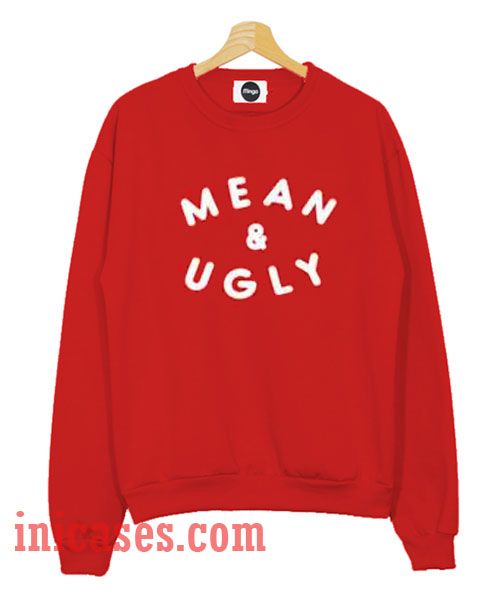 Mean And Ugly Sweatshirt Men And Women Mean And Ugly Sweatshirt Men And Women