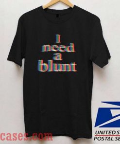I Need a Blunt T shirt