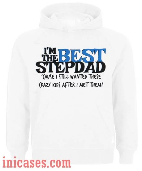 I’m the best stepdad cause I still wanted these crazy kids after I met them Hoodie pullover