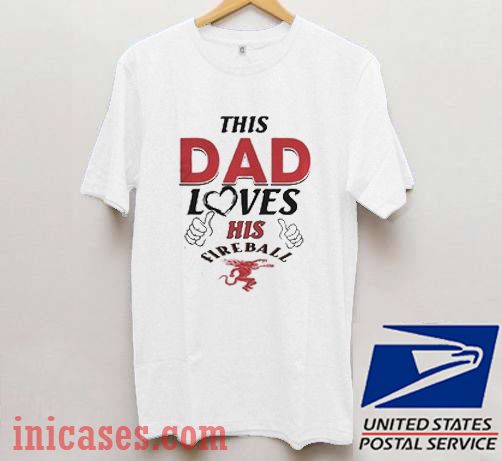This Dad Love his Fireball T shirt This Dad Love his Fireball T shirt