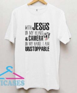 With Jesus in my heart and camera in my hand I am unstoppable T shirt