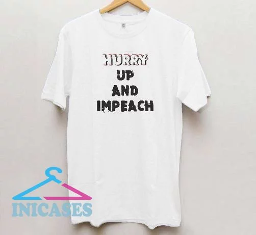 Hurry up and impeach T shirt