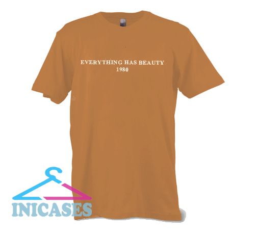 Everything Has Beauty 1980 T Shirt Everything Has Beauty 1980 T Shirt