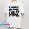 I Work Harder Than An Ugly Stripper T Shirt