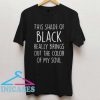 This shade of black really brings out the color of my soul T Shirt