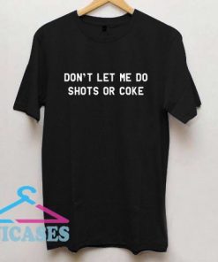 Don't Let Me Do Shots Or Coke T Shirt