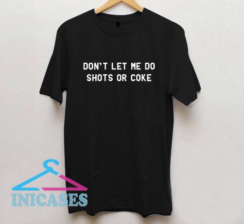 Don't Let Me Do Shots Or Coke T Shirt Don't Let Me Do Shots Or Coke T Shirt