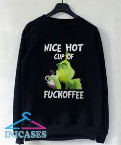 Grinch nice hot cup of fuckoffee Sweatshirt Men And Women