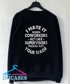 I hate it when coworkers act like supervisors please act your wage Sweatshirt Men And Women