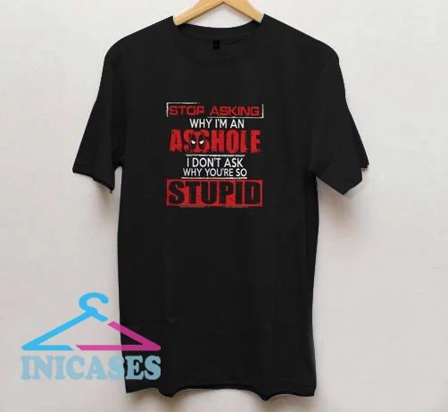 Deadpool stop asking why I’m an asshole I don’t ask why you’re so stupid shirt