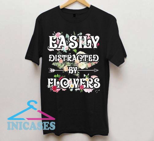 Easily Distracted By Flowers T Shirt