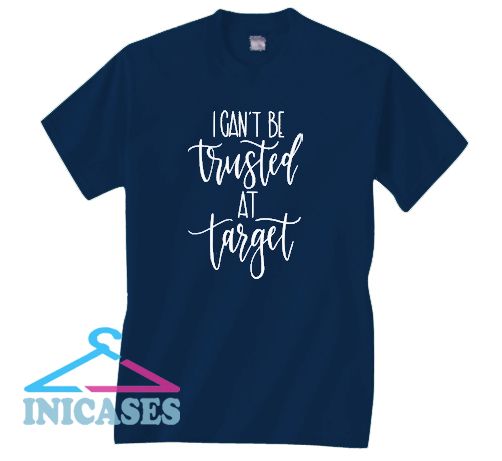 I Can't Be Trusted At Target T Shirt