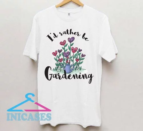 I'd Rather Be Gardening T Shirt