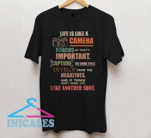 Life Is Like A Camera Focus On What's Important T Shirt