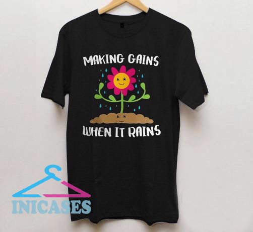 Making Gains When it Rains Funny Garden Flower T Shirt