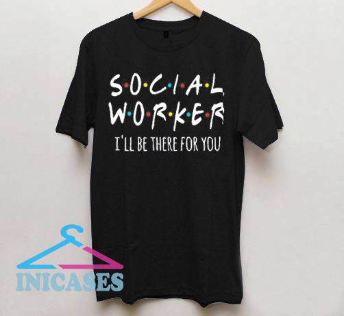 Social Worker I'll Be There For You T Shirt