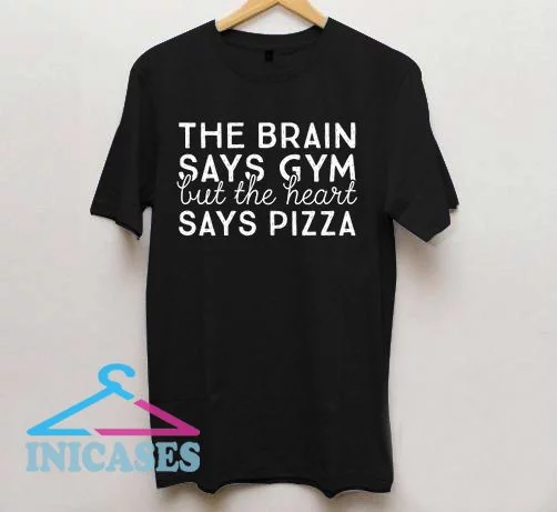The Brain Says Gym but the Heart Says Pizza T Shirt
