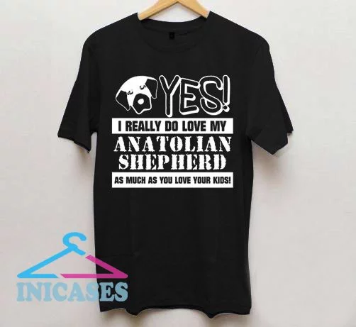Yes I Really Do Love My Anatolian Shpherd T Shirt