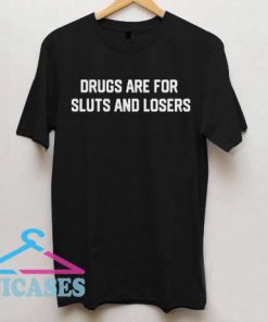 Drugs Are For Sluts And Losers T Shirt