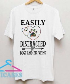 Easily distracted by dogs and big veins T shirt