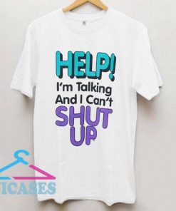 Help I'm Talking and I Can't Shut Up T Shirt