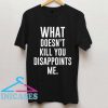 What Doesn't Kill You Disappoints Me T Shirt