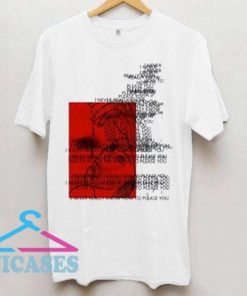i never really know how to please you T shirt