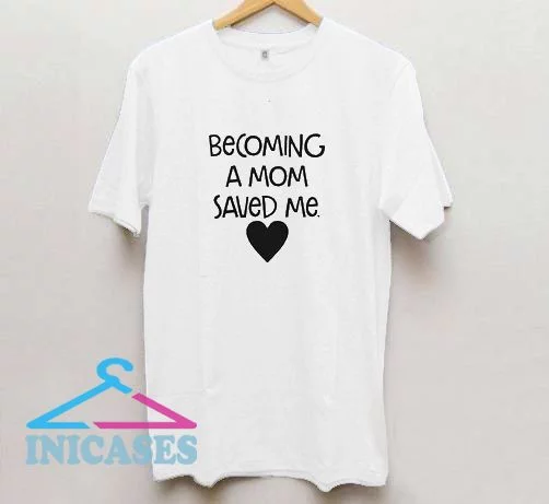 Becoming a mom saved me T Shirt