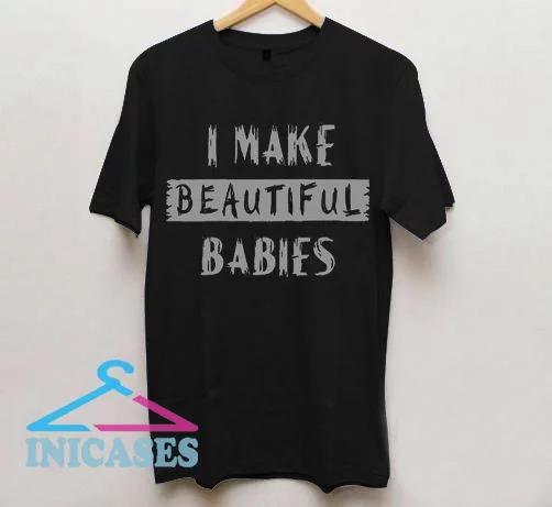 I make Beautiful babies T Shirt