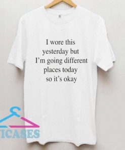 I wore this yesterday T Shirt