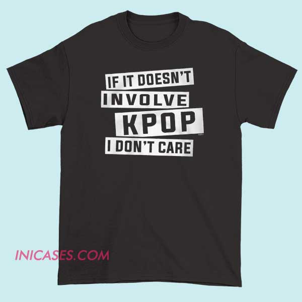 If It Doesn't Involve KPOP I Don't Care T Shirt A bold T-shirt with the phrase "If It Doesn't Involve KPOP I Don't Care" printed prominently, expressing a passionate dedication to K-pop music with a stylish and eye-catching design.