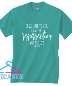 Jesus Said To Her, I Am The Resurrection And The Life T Shirt
