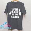 Life is Better in the Garden T Shirt