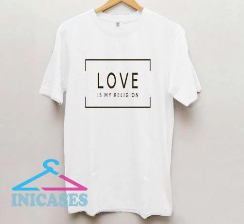 Love is My Religion T Shirt