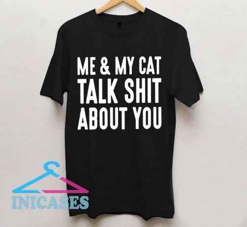 Me And My Cat Talk Shit About You T Shirt