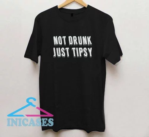 Not Drunk Just Tipsy T shirt