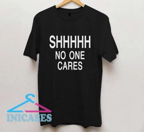 Shhhhh No One Cares T shirt