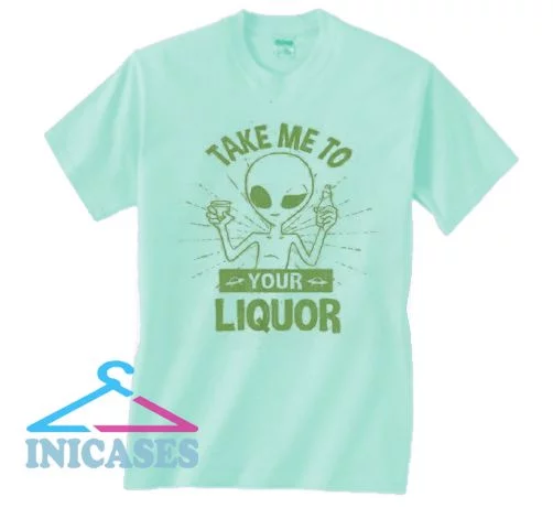 Take Me To Your Liquor Drunk Alien T Shirt