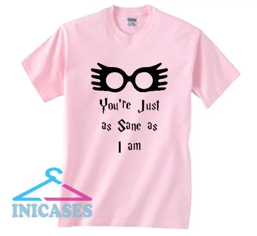 You're just as sane as i am T Shirt